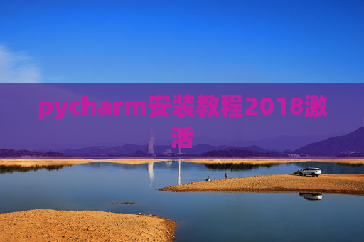 pycharm安装教程2018激活 pycharm安装教程2018激活